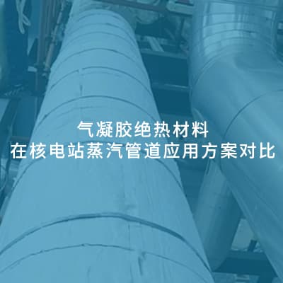 气凝胶绝热材料在核电站蒸汽管道应用方案对比