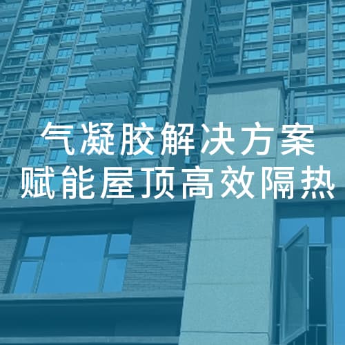 气凝胶解决方案，赋能屋顶高效隔热